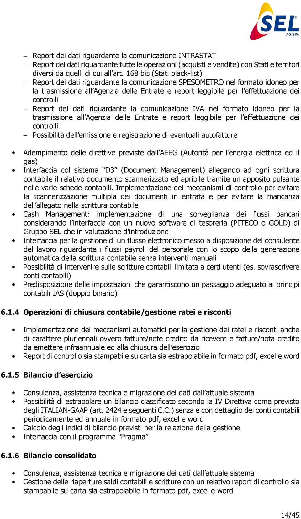 controlli Report dei dati riguardante la comunicazione IVA nel formato idoneo per la trasmissione all Agenzia delle Entrate e report leggibile per l effettuazione dei controlli Possibilità dell