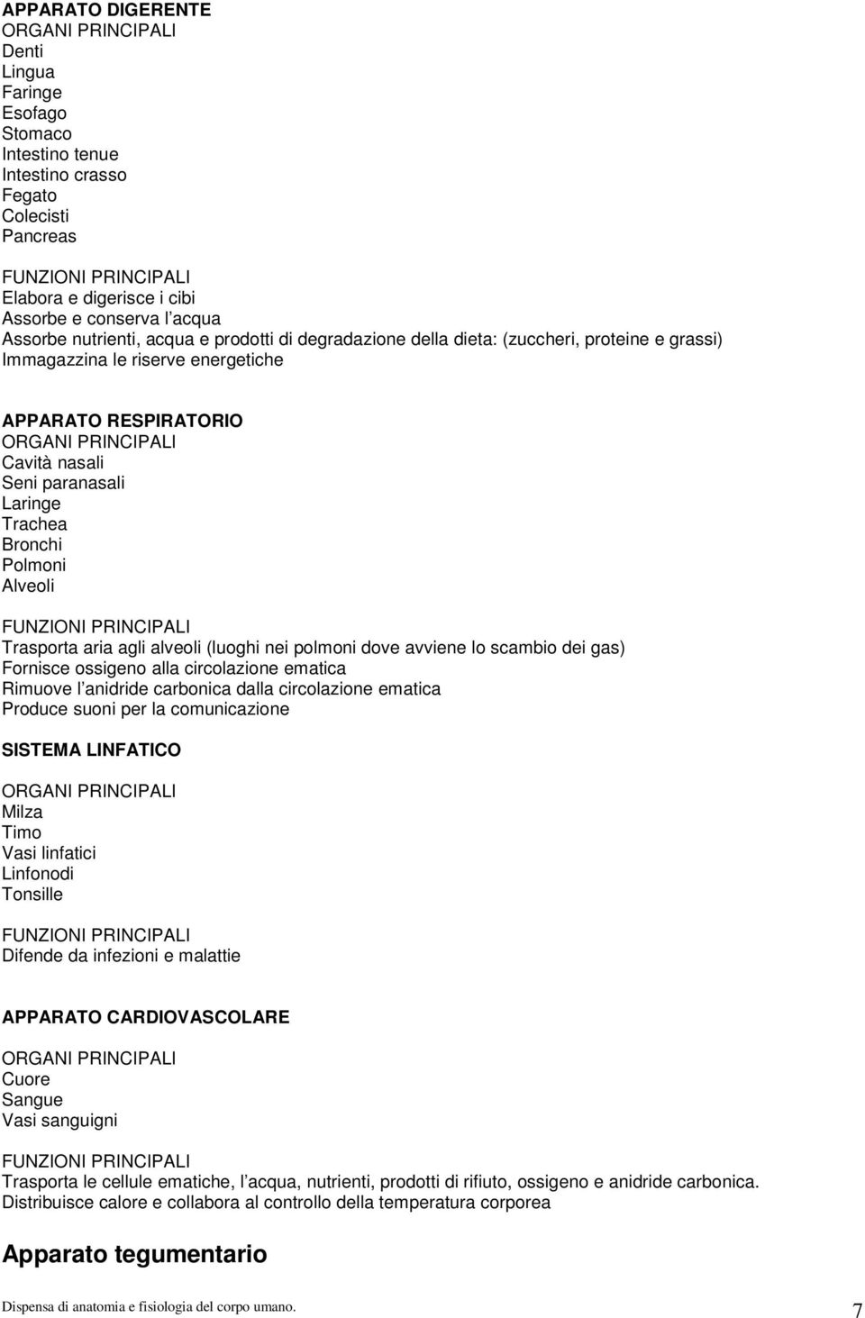 paranasali Laringe Trachea Bronchi Polmoni Alveoli FUNZIONI PRINCIPALI Trasporta aria agli alveoli (luoghi nei polmoni dove avviene lo scambio dei gas) Fornisce ossigeno alla circolazione ematica