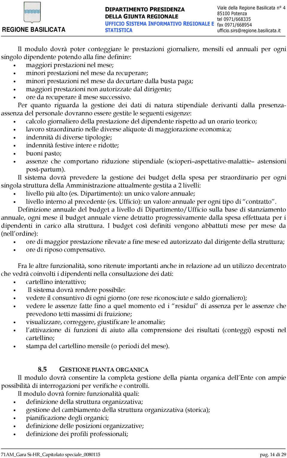 Per quanto riguarda la gestione dei dati di natura stipendiale derivanti dalla presenzaassenza del personale dovranno essere gestite le seguenti esigenze: calcolo giornaliero della prestazione del