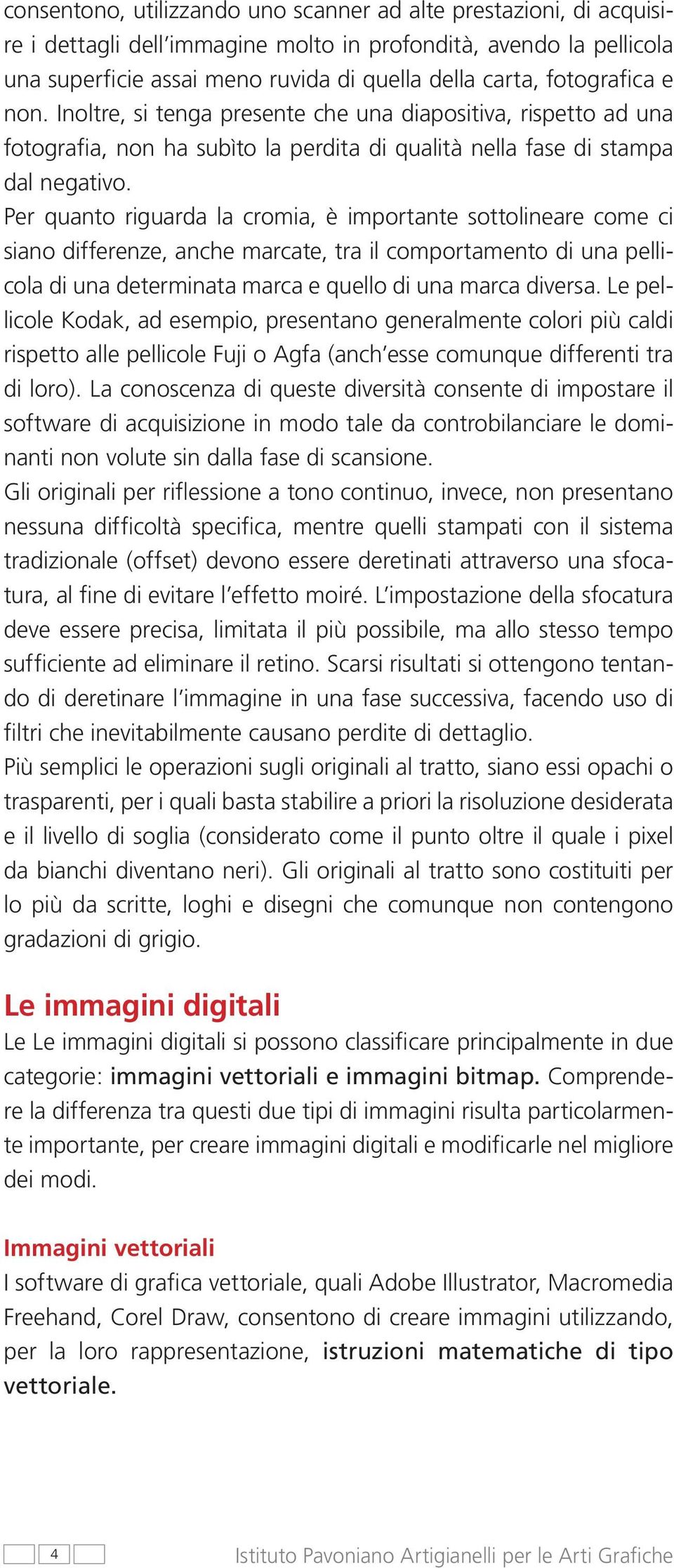 Per quanto riguarda la cromia, è importante sottolineare come ci siano differenze, anche marcate, tra il comportamento di una pellicola di una determinata marca e quello di una marca diversa.