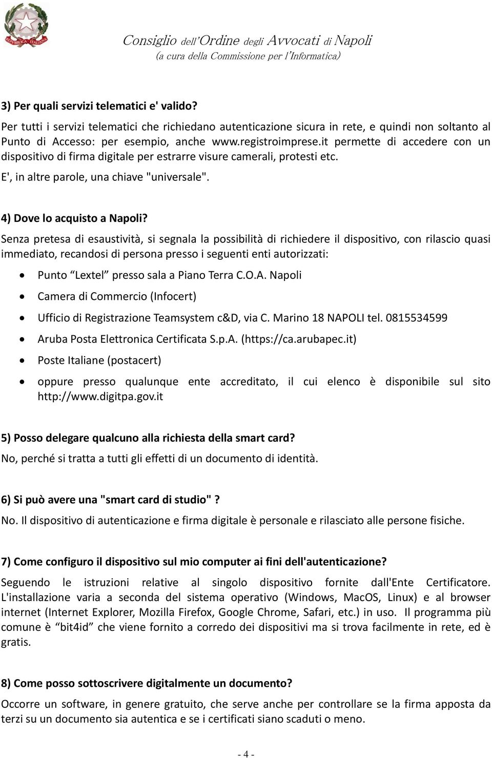 Senza pretesa di esaustività, si segnala la possibilità di richiedere il dispositivo, con rilascio quasi immediato, recandosi di persona presso i seguenti enti autorizzati: Punto Lextel presso sala a