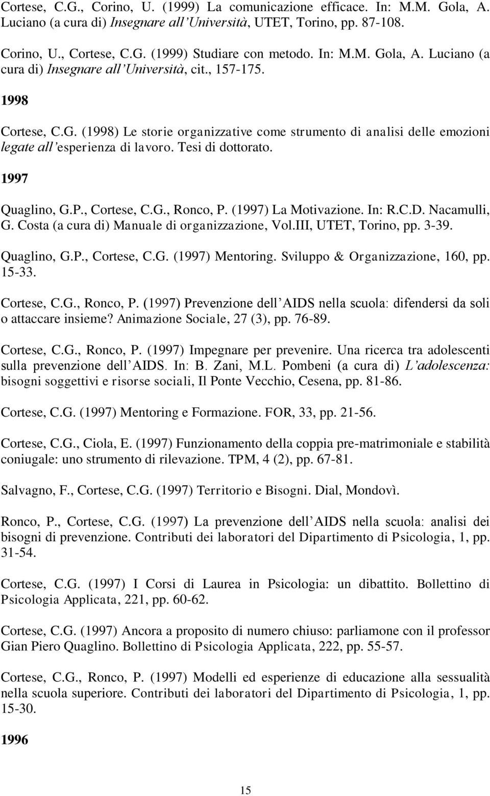 Tesi di dottorato. 1997 Quaglino, G.P., Cortese, C.G., Ronco, P. (1997) La Motivazione. In: R.C.D. Nacamulli, G. Costa (a cura di) Manuale di organizzazione, Vol.III, UTET, Torino, pp. 3-39.