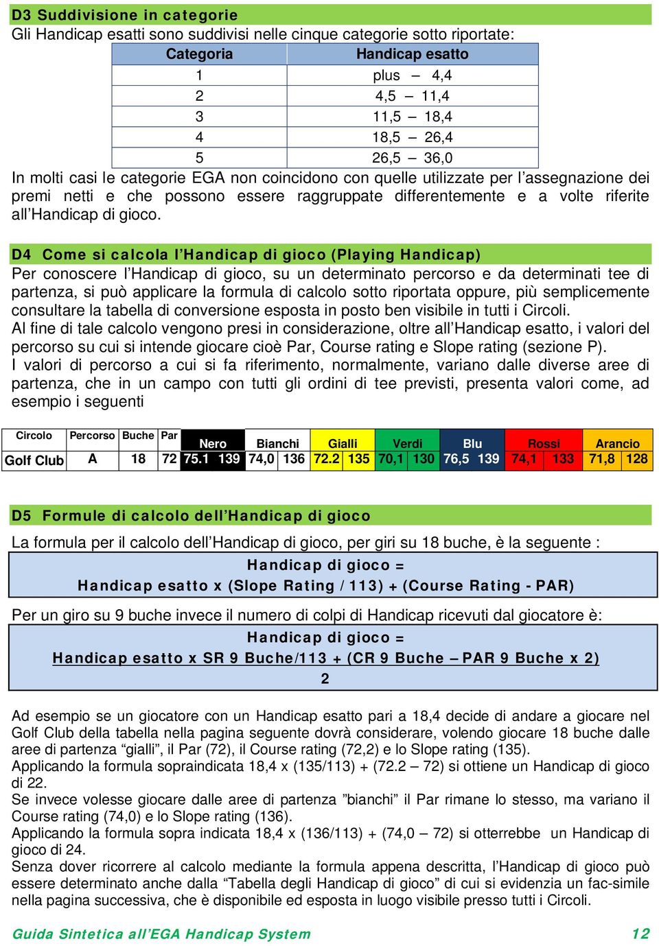 D4 Come si calcola l Handicap di gioco (Playing Handicap) Per conoscere l Handicap di gioco, su un determinato percorso e da determinati tee di partenza, si può applicare la formula di calcolo sotto