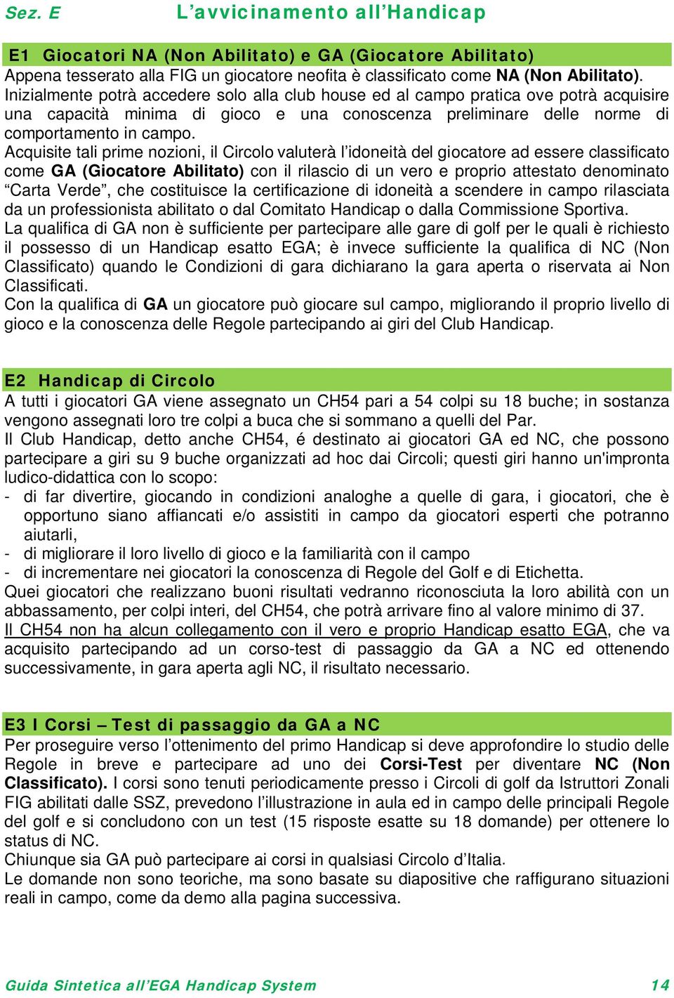 Acquisite tali prime nozioni, il Circolo valuterà l idoneità del giocatore ad essere classificato come GA (Giocatore Abilitato) con il rilascio di un vero e proprio attestato denominato Carta Verde,