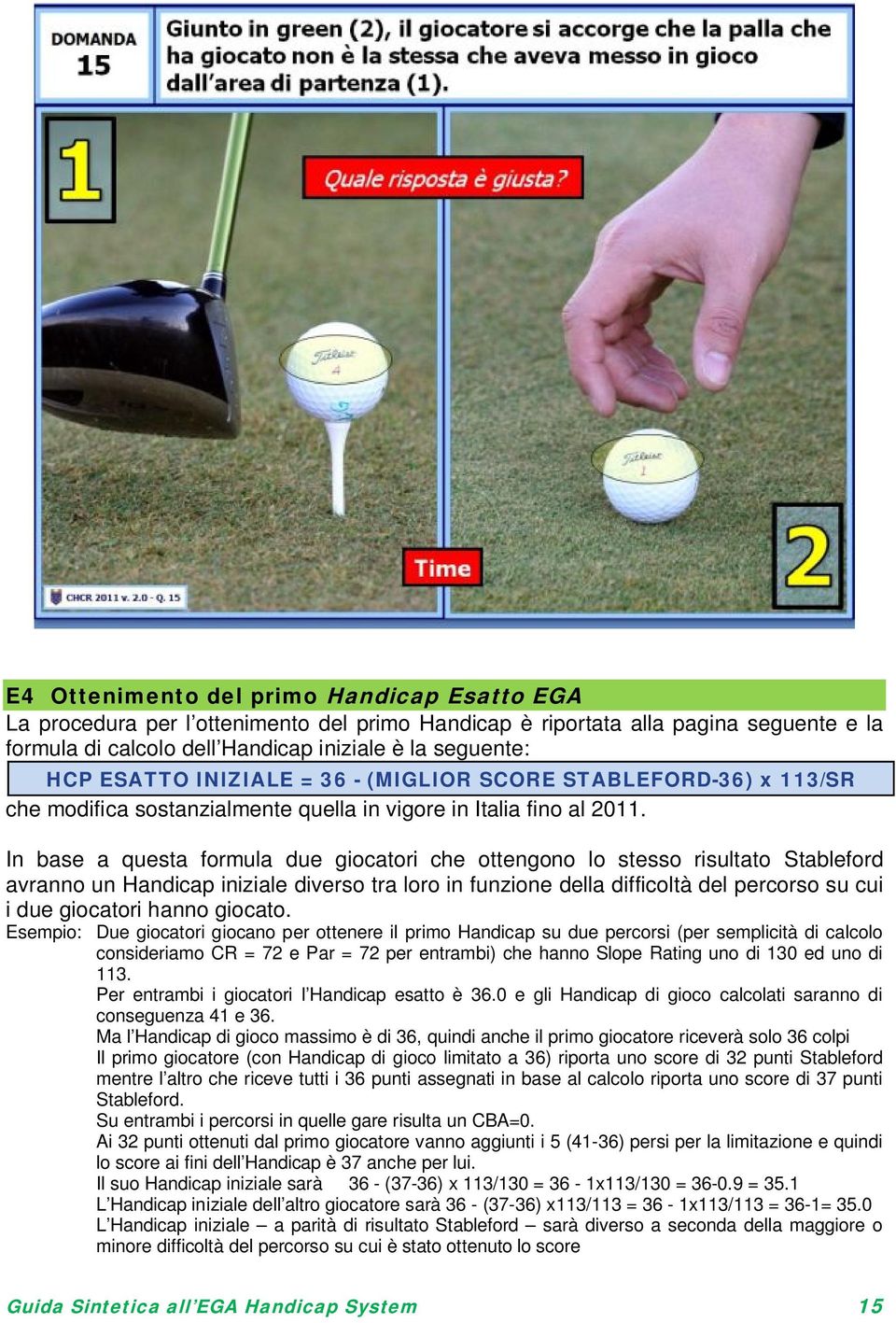 In base a questa formula due giocatori che ottengono lo stesso risultato Stableford avranno un Handicap iniziale diverso tra loro in funzione della difficoltà del percorso su cui i due giocatori