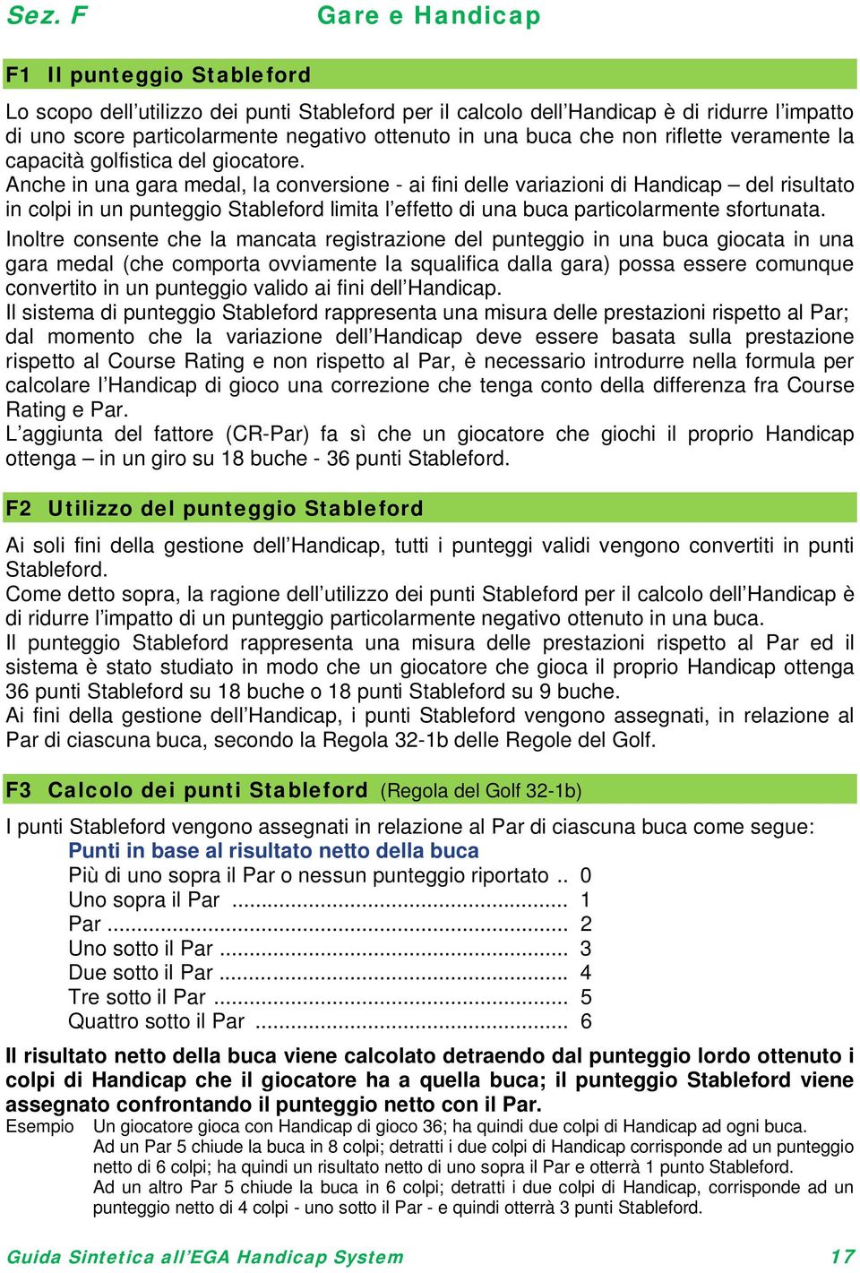 Anche in una gara medal, la conversione - ai fini delle variazioni di Handicap del risultato in colpi in un punteggio Stableford limita l effetto di una buca particolarmente sfortunata.