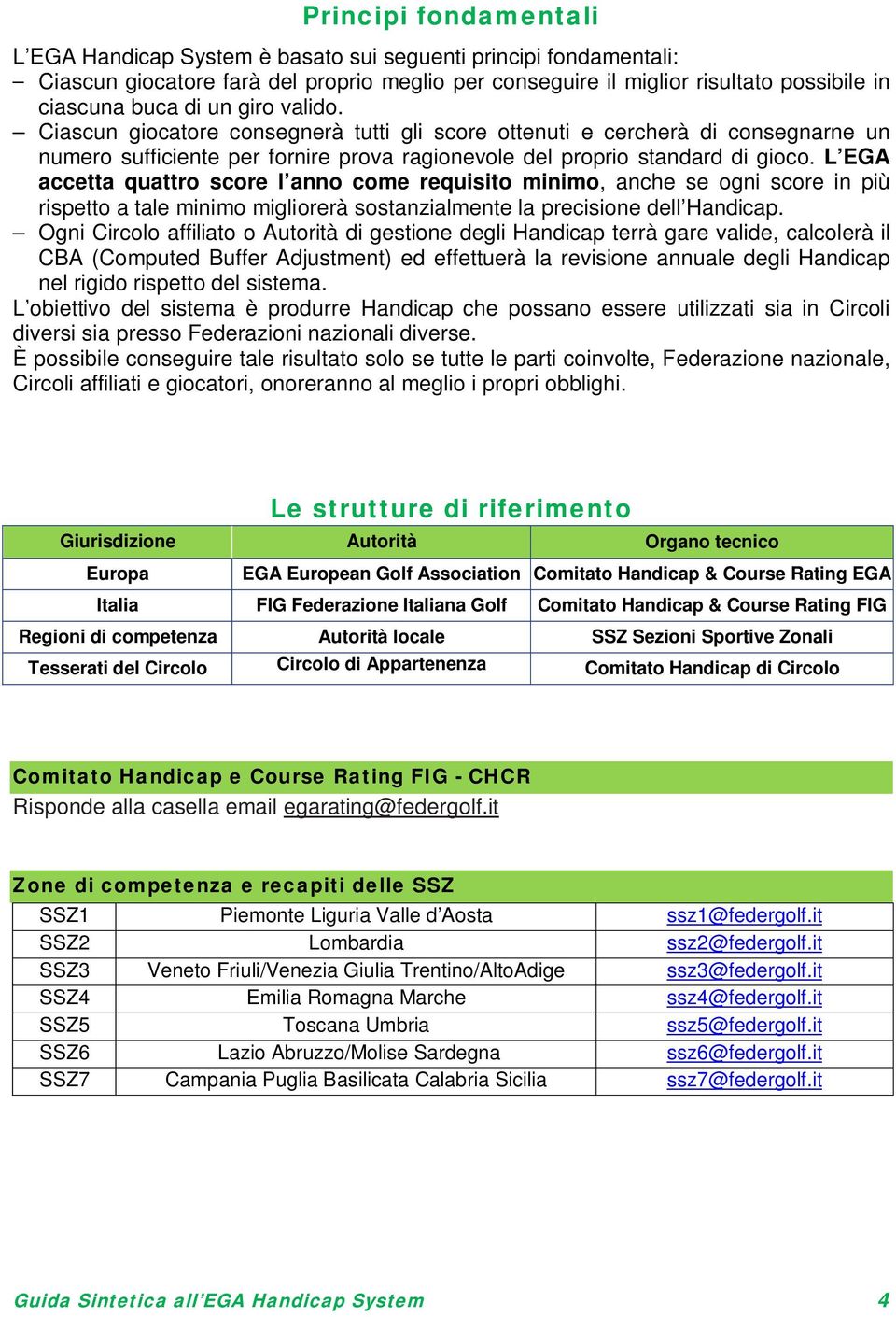 L EGA accetta quattro score l anno come requisito minimo, anche se ogni score in più rispetto a tale minimo migliorerà sostanzialmente la precisione dell Handicap.