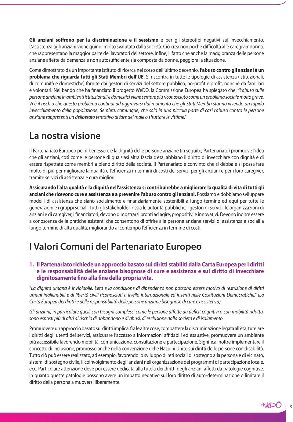 Infine, il fatto che anche la maggioranza delle persone anziane affette da demenza e non autosufficiente sia composta da donne, peggiora la situazione.