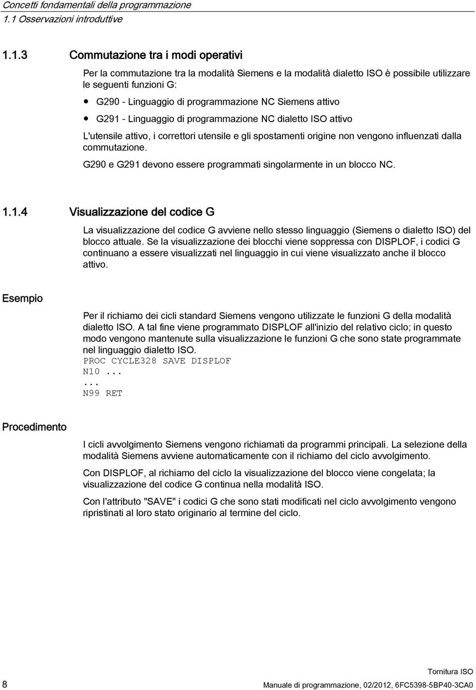 Linguaggio di programmazione NC Siemens attivo G291 - Linguaggio di programmazione NC dialetto ISO attivo L'utensile attivo, i correttori utensile e gli spostamenti origine non vengono influenzati