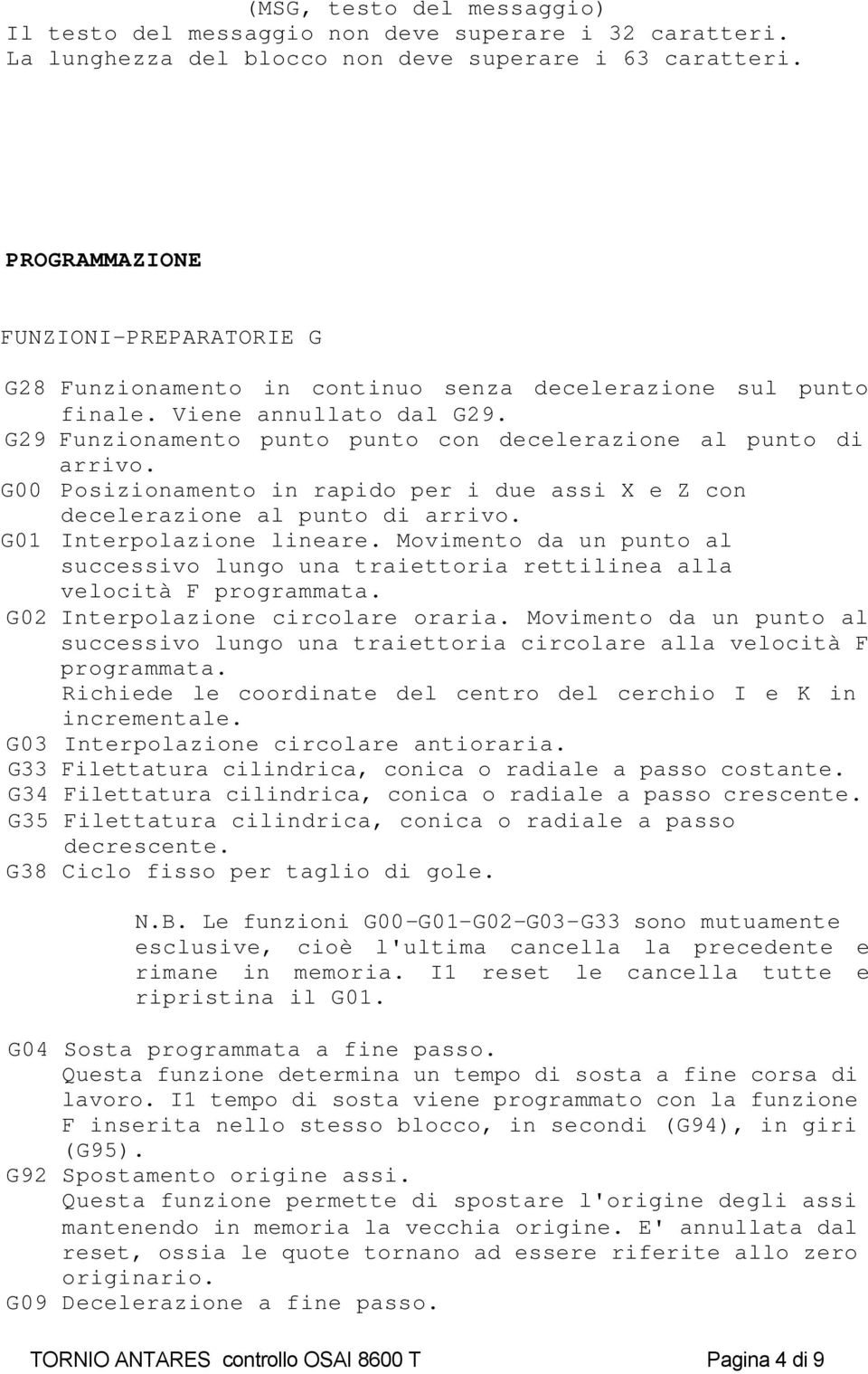 G00 Posizionamento in rapido per i due assi X e Z con decelerazione al punto di arrivo. G01 Interpolazione lineare.