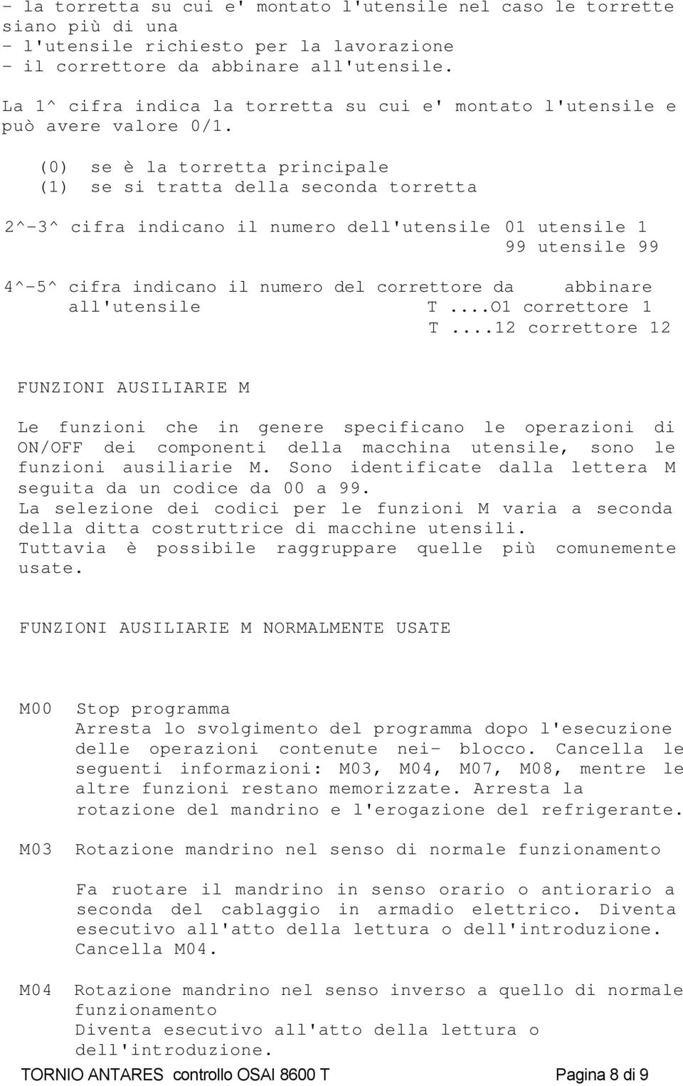 (0) se è la torretta principale (1) se si tratta della seconda torretta 2^-3^ cifra indicano il numero dell'utensile 01 utensile 1 99 utensile 99 4^-5^ cifra indicano il numero del correttore da