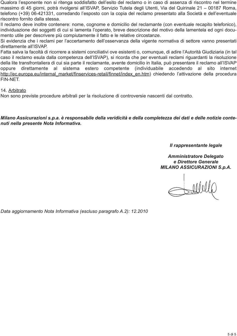 Il reclamo deve inoltre contenere: nome, cognome e domicilio del reclamante (con eventuale recapito telefonico), individuazione dei soggetti di cui si lamenta l operato, breve descrizione del motivo