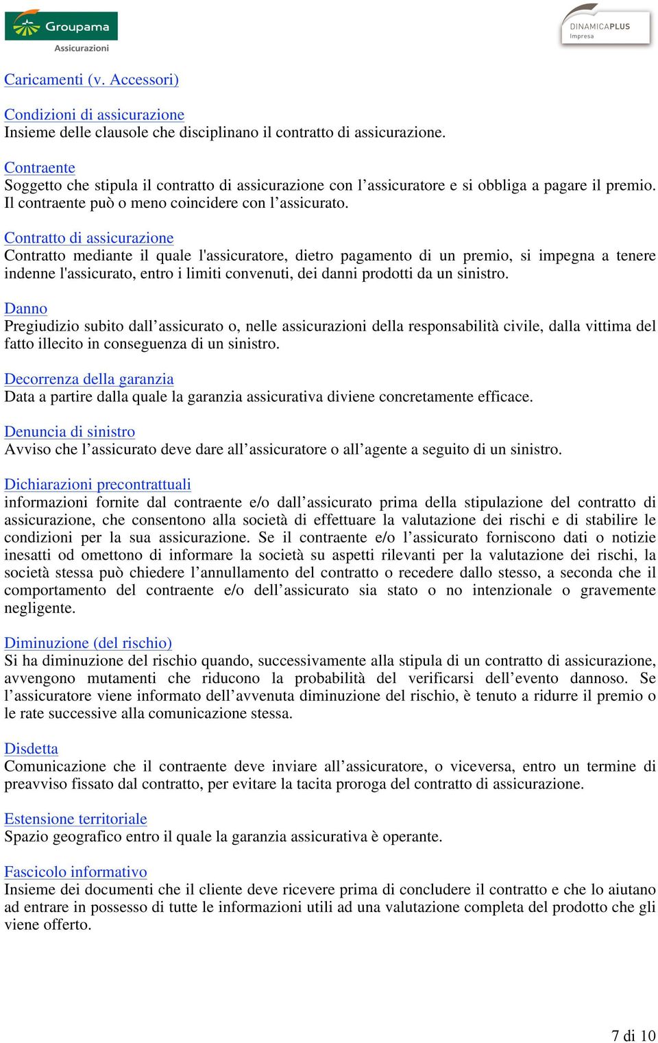 Contratto di assicurazione Contratto mediante il quale l'assicuratore, dietro pagamento di un premio, si impegna a tenere indenne l'assicurato, entro i limiti convenuti, dei danni prodotti da un