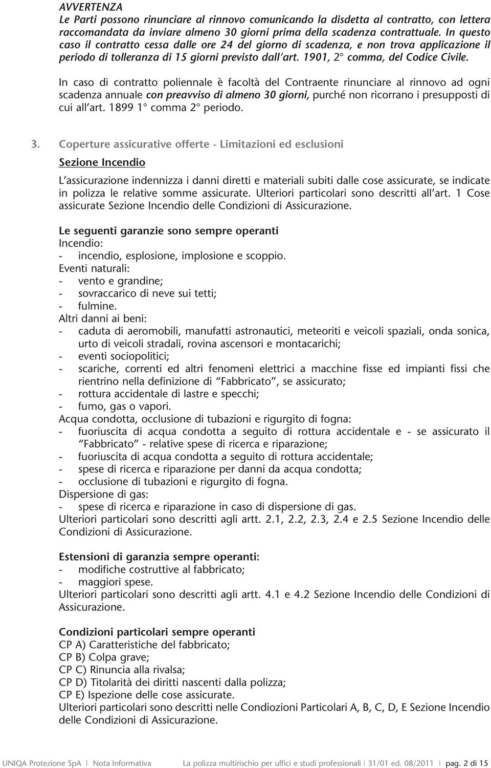 In caso di contratto poliennale è facoltà del Contraente rinunciare al rinnovo ad ogni scadenza annuale con preavviso di almeno 30 giorni, purché non ricorrano i presupposti di cui all art.