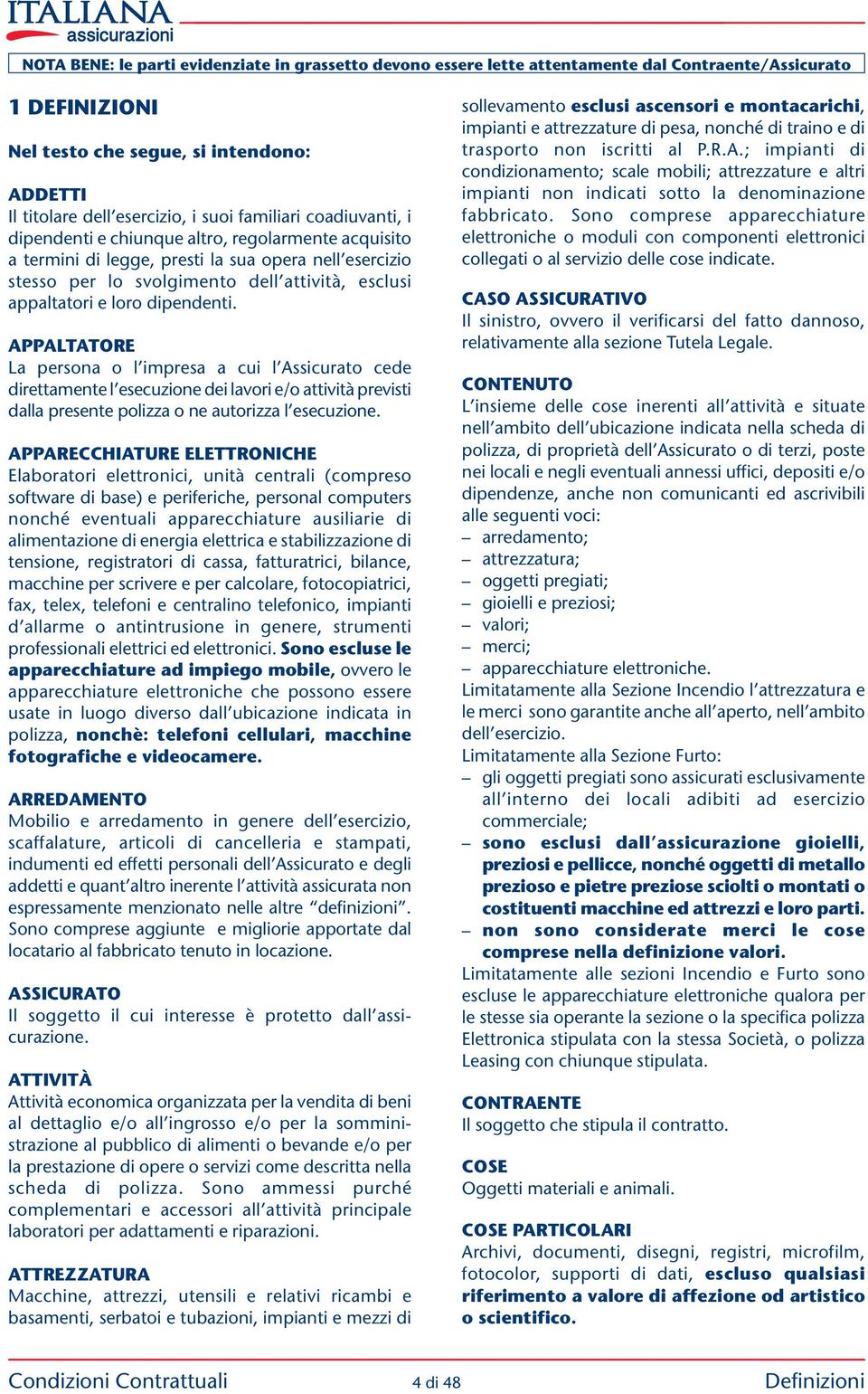 APPALTATORE La persona o l impresa a cui l Assicurato cede direttamente l esecuzione dei lavori e/o attività previsti dalla presente polizza o ne autorizza l esecuzione.