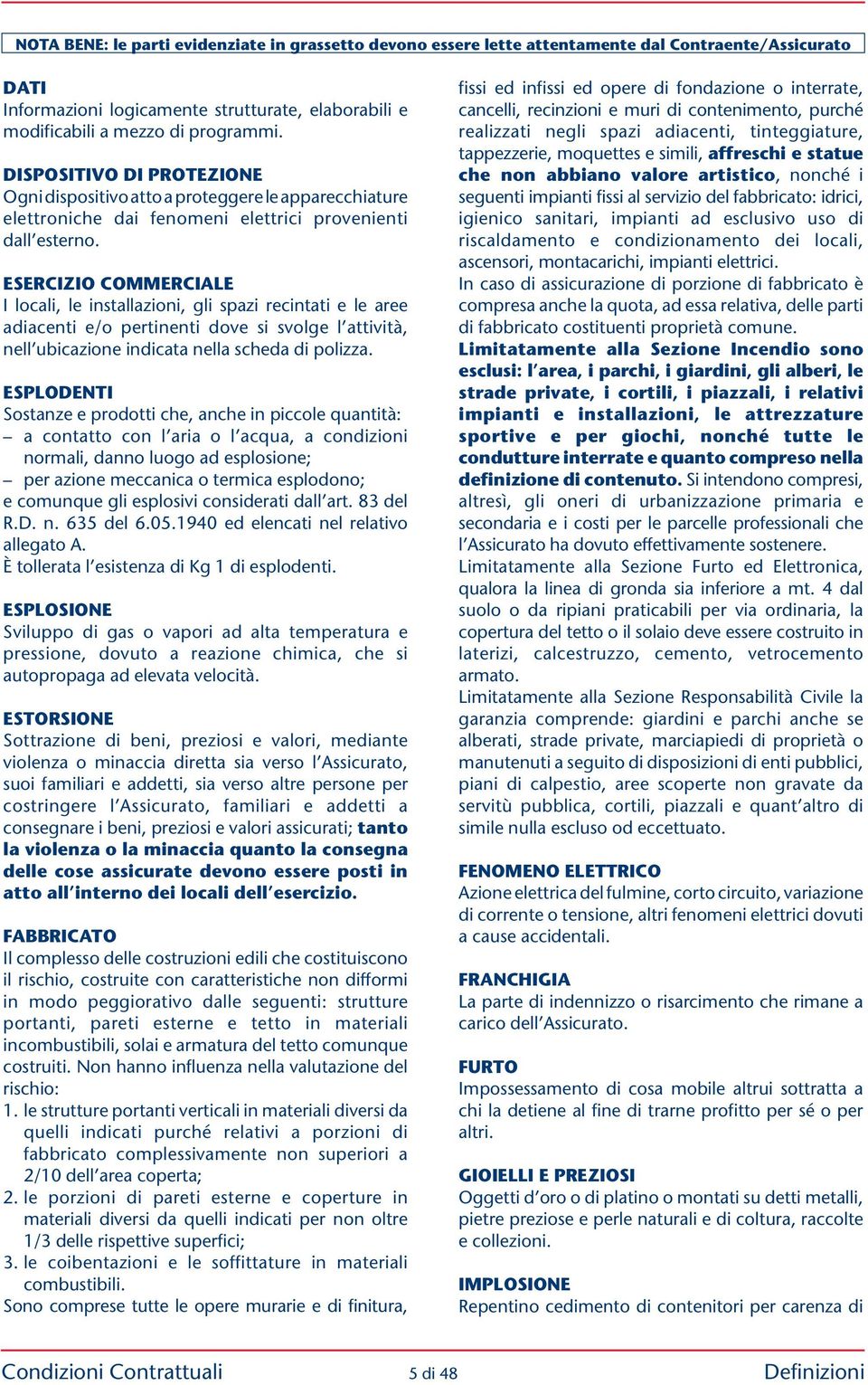 ESERCIZIO COMMERCIALE I locali, le installazioni, gli spazi recintati e le aree adiacenti e/o pertinenti dove si svolge l attività, nell ubicazione indicata nella scheda di polizza.