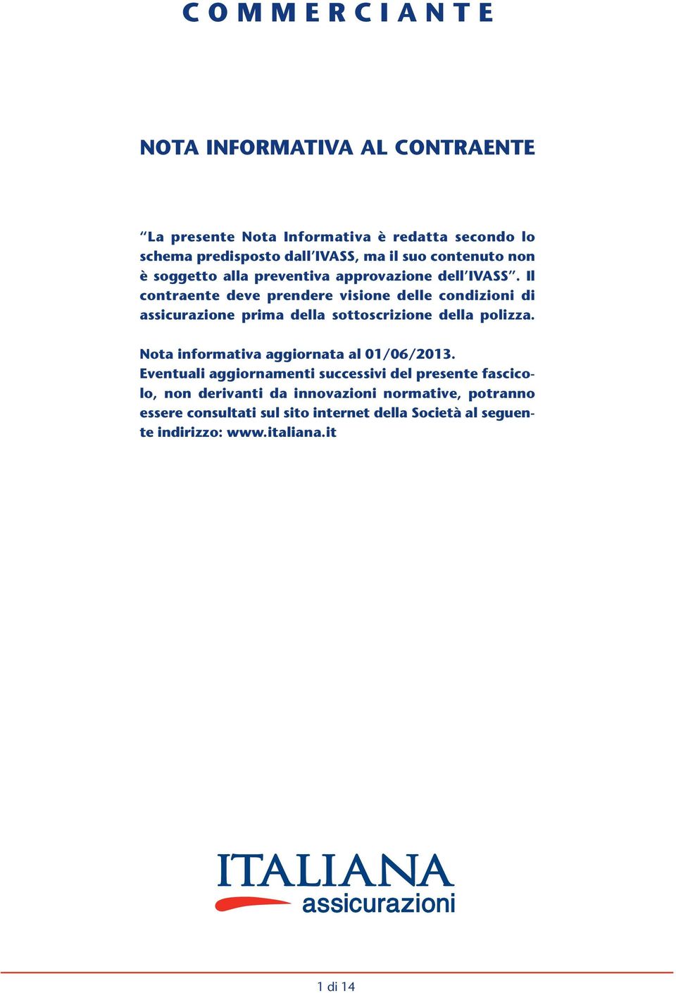 Il contraente deve prendere visione delle condizioni di assicurazione prima della sottoscrizione della polizza.