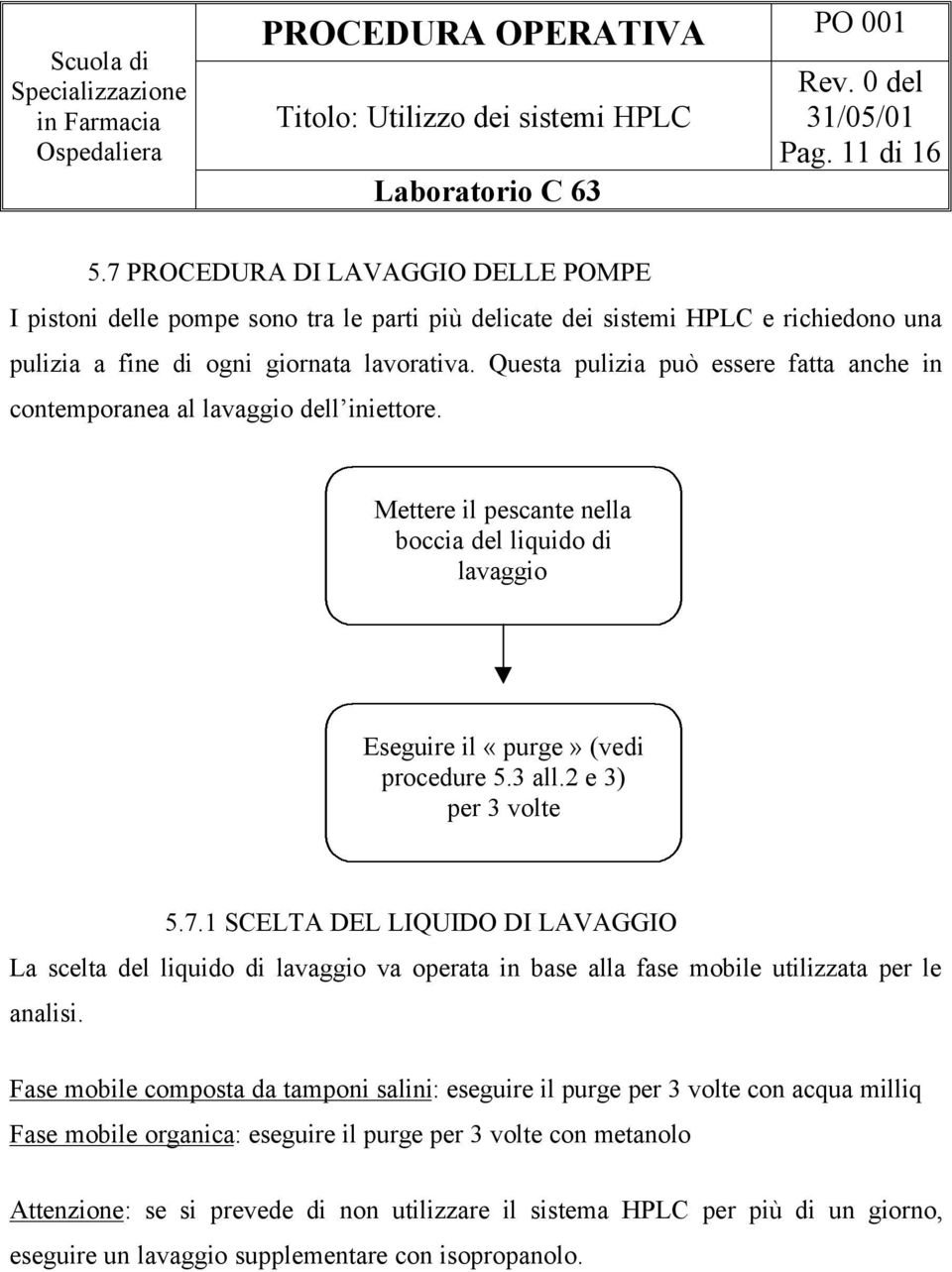 2 e 3) per 3 volte 5.7.1 SCELTA DEL LIQUIDO DI LAVAGGIO La scelta del liquido di lavaggio va operata in base alla fase mobile utilizzata per le analisi.