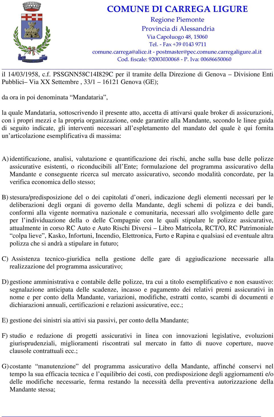 presente atto, accetta di attivarsi quale broker di assicurazioni, con i propri mezzi e la propria organizzazione, onde garantire alla Mandante, secondo le linee guida di seguito indicate, gli