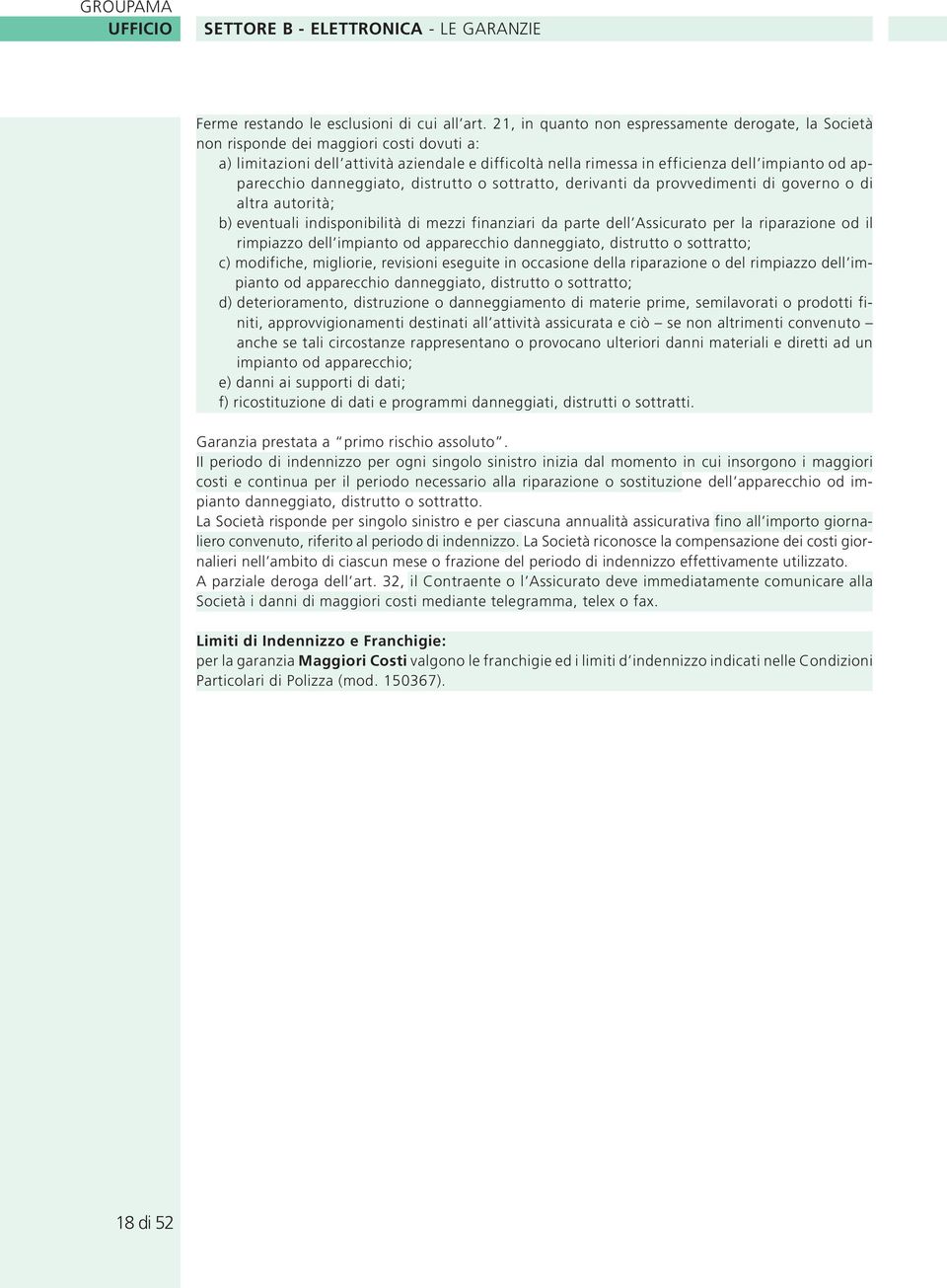 apparecchio danneggiato, distrutto o sottratto, derivanti da provvedimenti di governo o di altra autorità; b) eventuali indisponibilità di mezzi finanziari da parte dell Assicurato per la riparazione