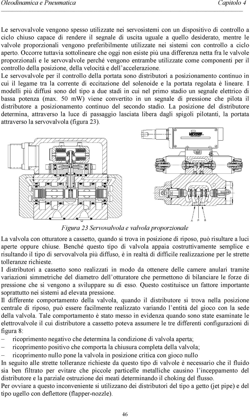 Occorre tuttavia sottolineare che oggi non esiste più una differenza netta fra le valvole proporzionali e le servovalvole perché vengono entrambe utilizzate come componenti per il controllo della