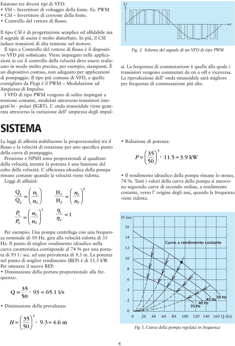 Pressione e NPSH sono proporzionali al quadrato della velocitá, mentre la potenza è una funzione del cubo della velocitá.