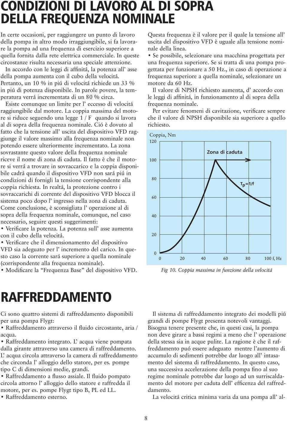 In accordo con le leggi di affinitá, la potenza all asse della pompa aumenta con il cubo della velocitá. Pertanto, un 10 % in piú di velocitá richiede un 33 % in piú di potenza disponibile.