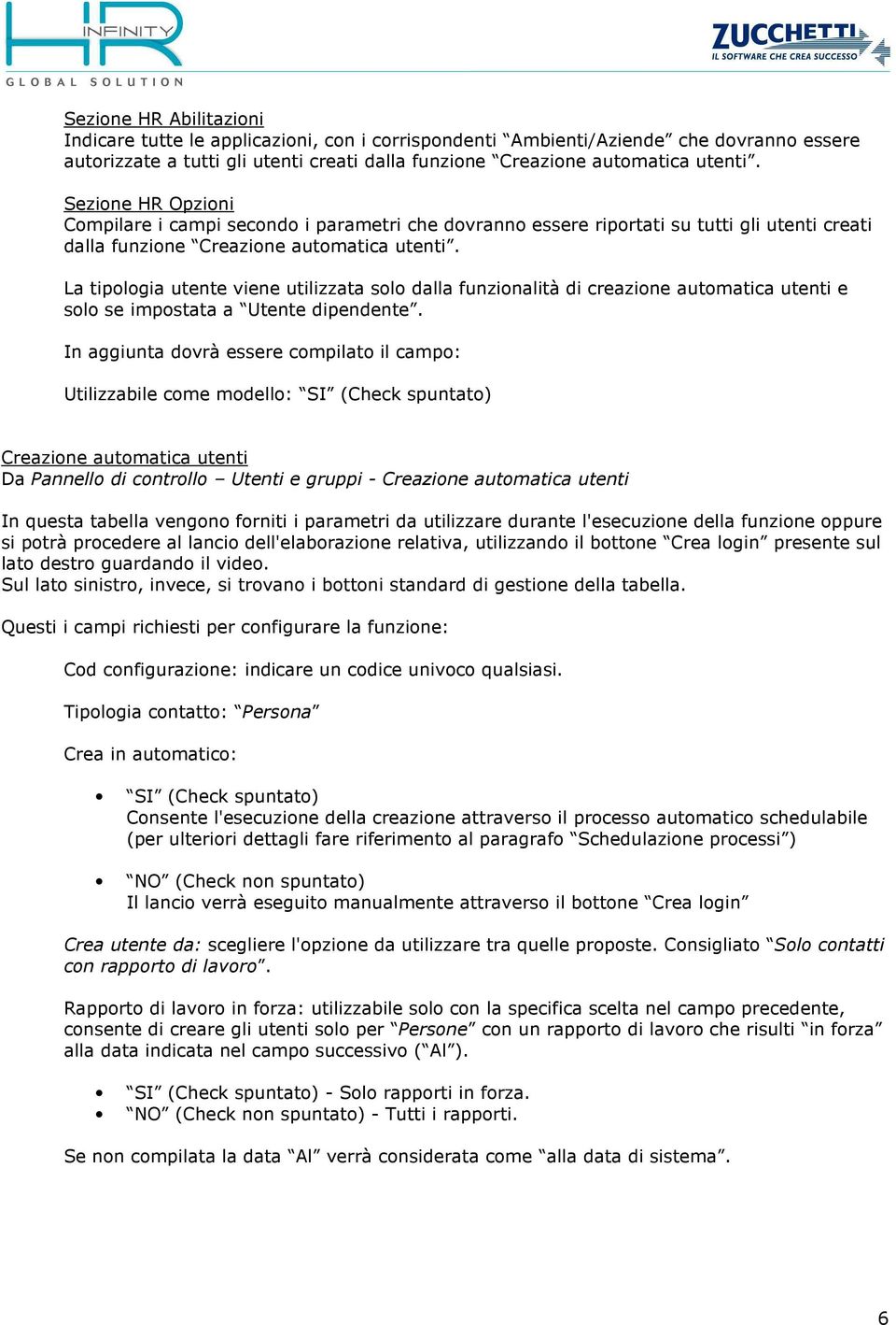 La tipologia utente viene utilizzata solo dalla funzionalità di creazione automatica utenti e solo se impostata a Utente dipendente.