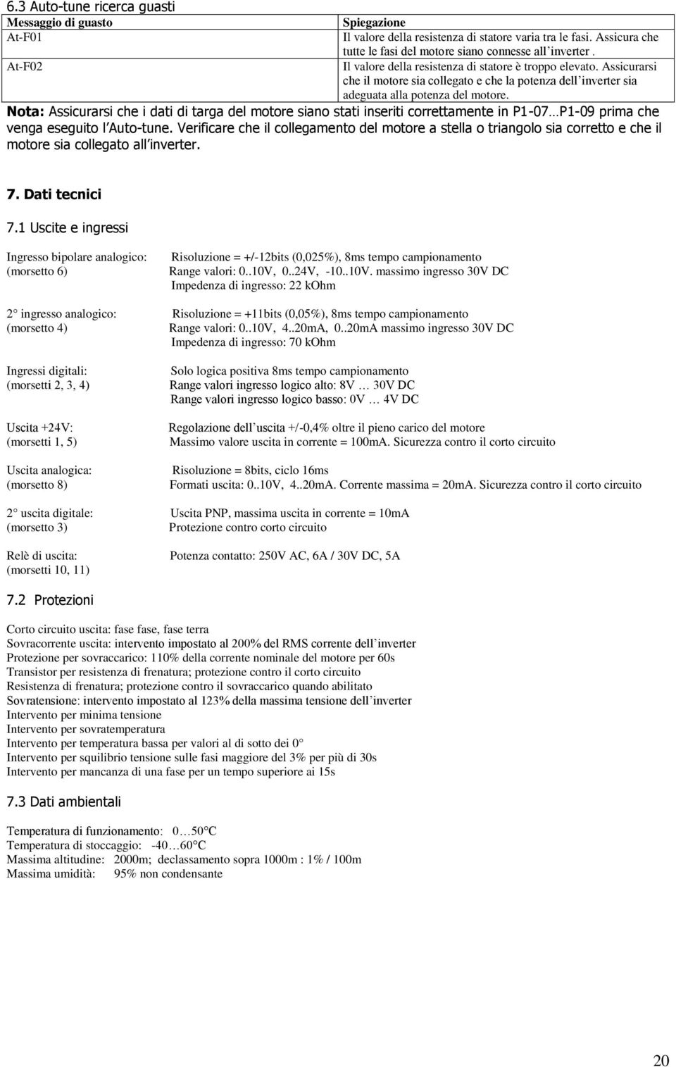 Nota: Assicurarsi che i dati di targa del motore siano stati inseriti correttamente in P1-07 P1-09 prima che venga eseguito l Auto-tune.