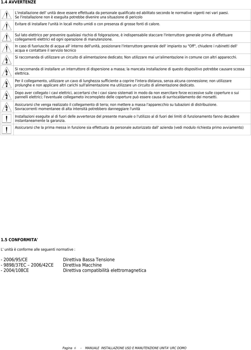 Sul lato elettrico per prevenire qualsiasi rischio di folgorazione, è indispensabile staccare l'interruttore generale prima di effettuare collegamenti elettrici ed ogni operazione di manutenzione.