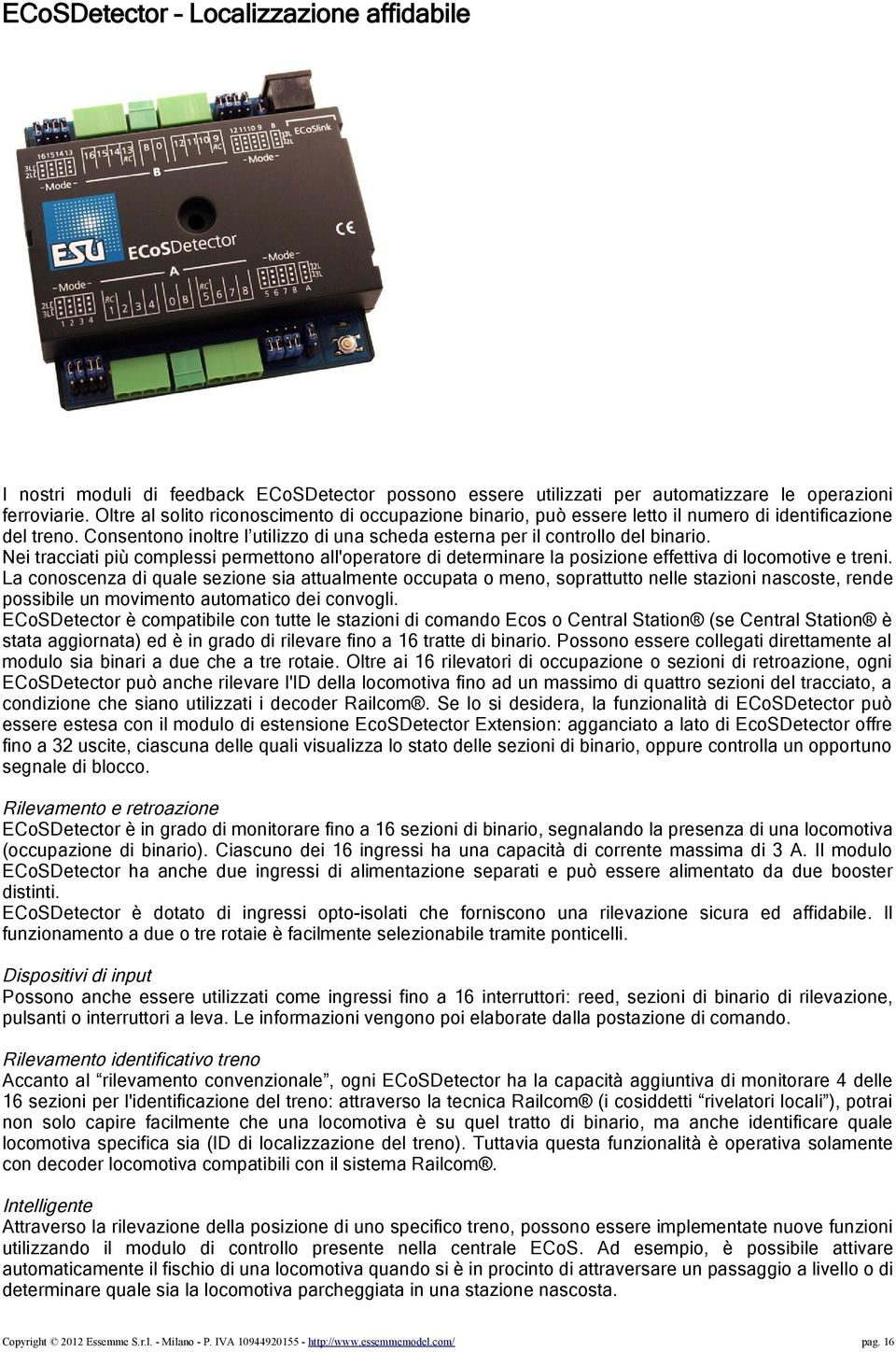 Nei tracciati più complessi permettono all'operatore di determinare la posizione effettiva di locomotive e treni.