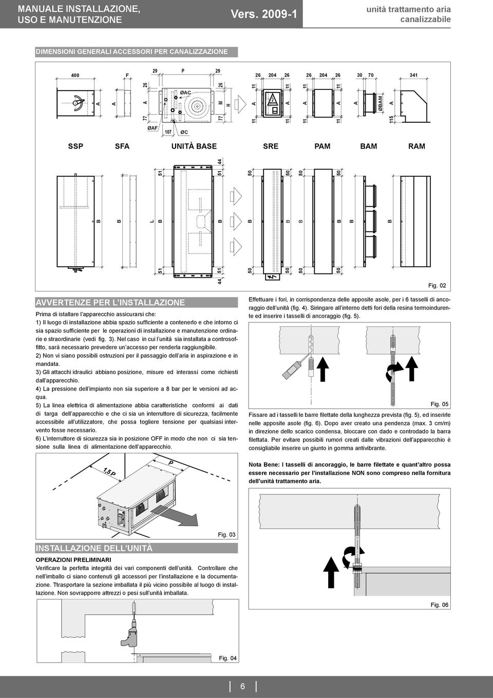 1) Il luogo di installazione abbia spazio suffi ciente a contenerlo e che intorno ci sia spazio suffi ciente per le operazioni di installazione e manutenzione ordinarie e straordinarie (vedi fi g. 3).