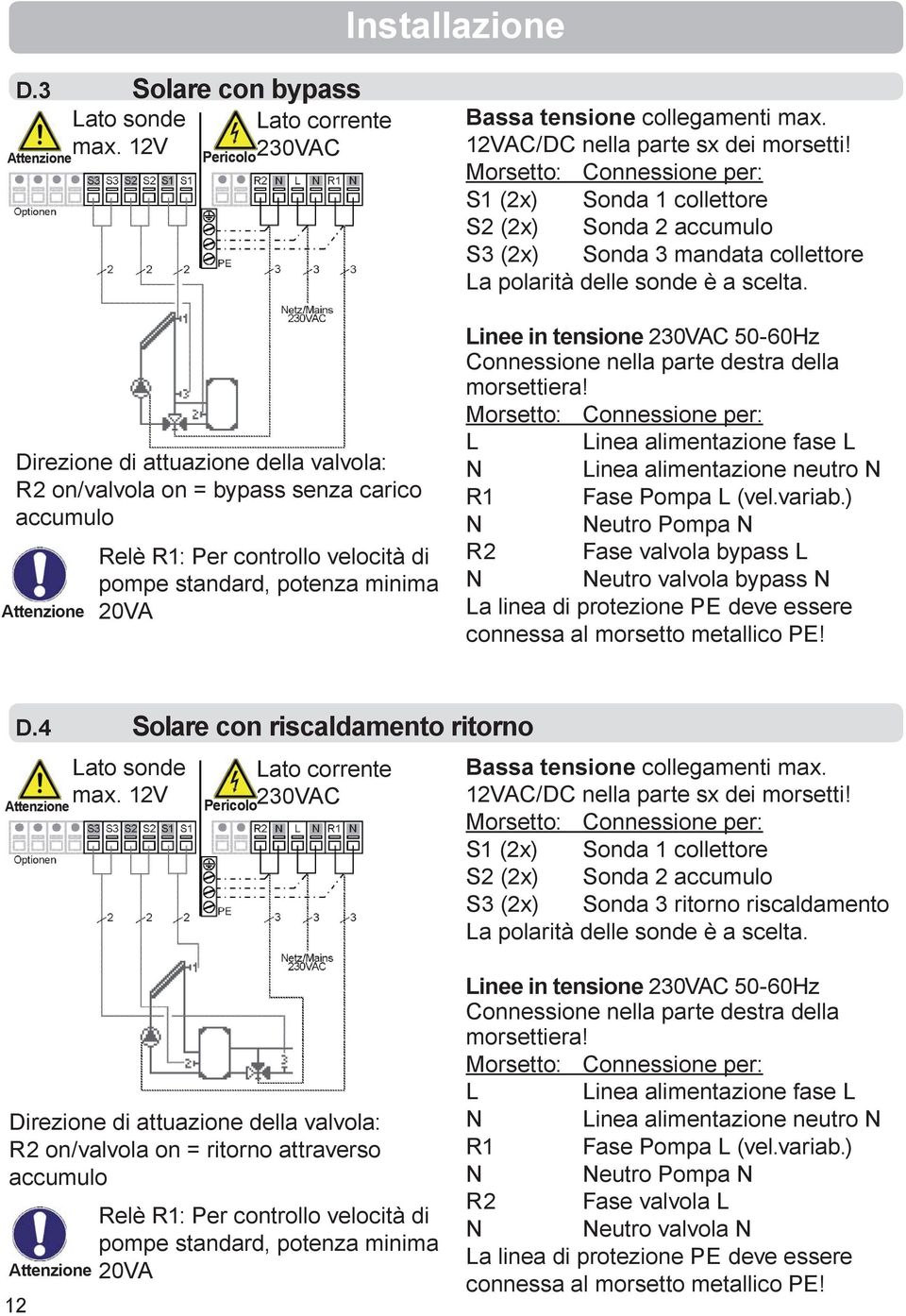 tensione collegamenti max. 12VAC/DC nella parte sx dei morsetti! S1 (2x) Sonda 1 collettore S2 (2x) Sonda 2 accumulo S3 (2x) Sonda 3 mandata collettore La polarità delle sonde è a scelta.