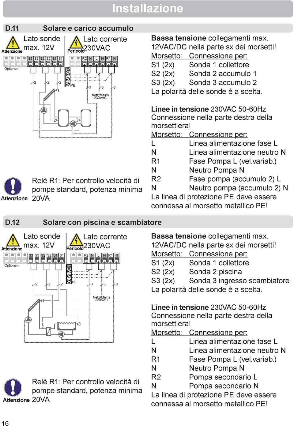 Relè R1: Per controllo velocità di pompe standard, potenza minima 20VA Linee in tensione 230VAC 50-60Hz Connessione nella parte destra della morsettiera!