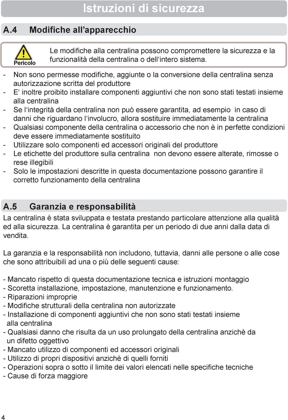 insieme alla centralina - Se l integrità della centralina non può essere garantita, ad esempio in caso di danni che riguardano l involucro, allora sostituire immediatamente la centralina - Qualsiasi