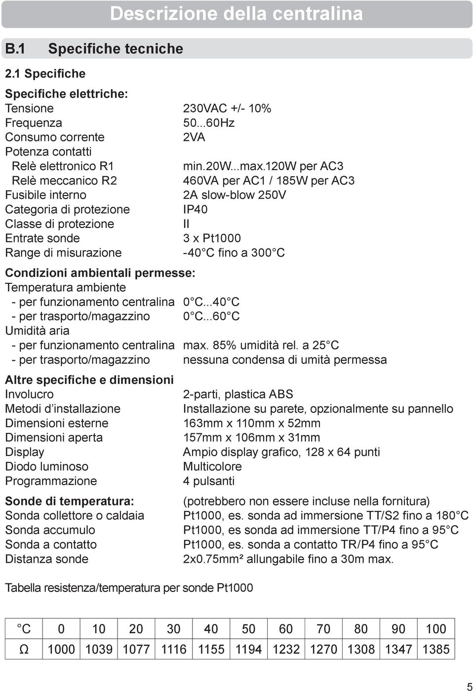 fi no a 300 C Condizioni ambientali permesse: Temperatura ambiente - per funzionamento centralina 0 C...40 C - per trasporto/magazzino 0 C...60 C Umidità aria - per funzionamento centralina max.