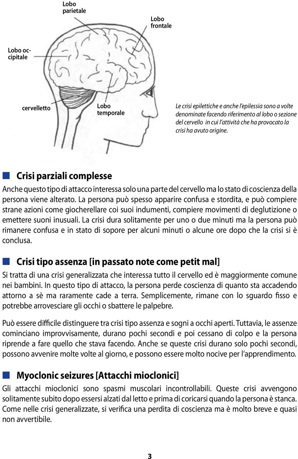 n Crisi parziali complesse Anche questo tipo di attacco interessa solo una parte del cervello ma lo stato di coscienza della persona viene alterato.