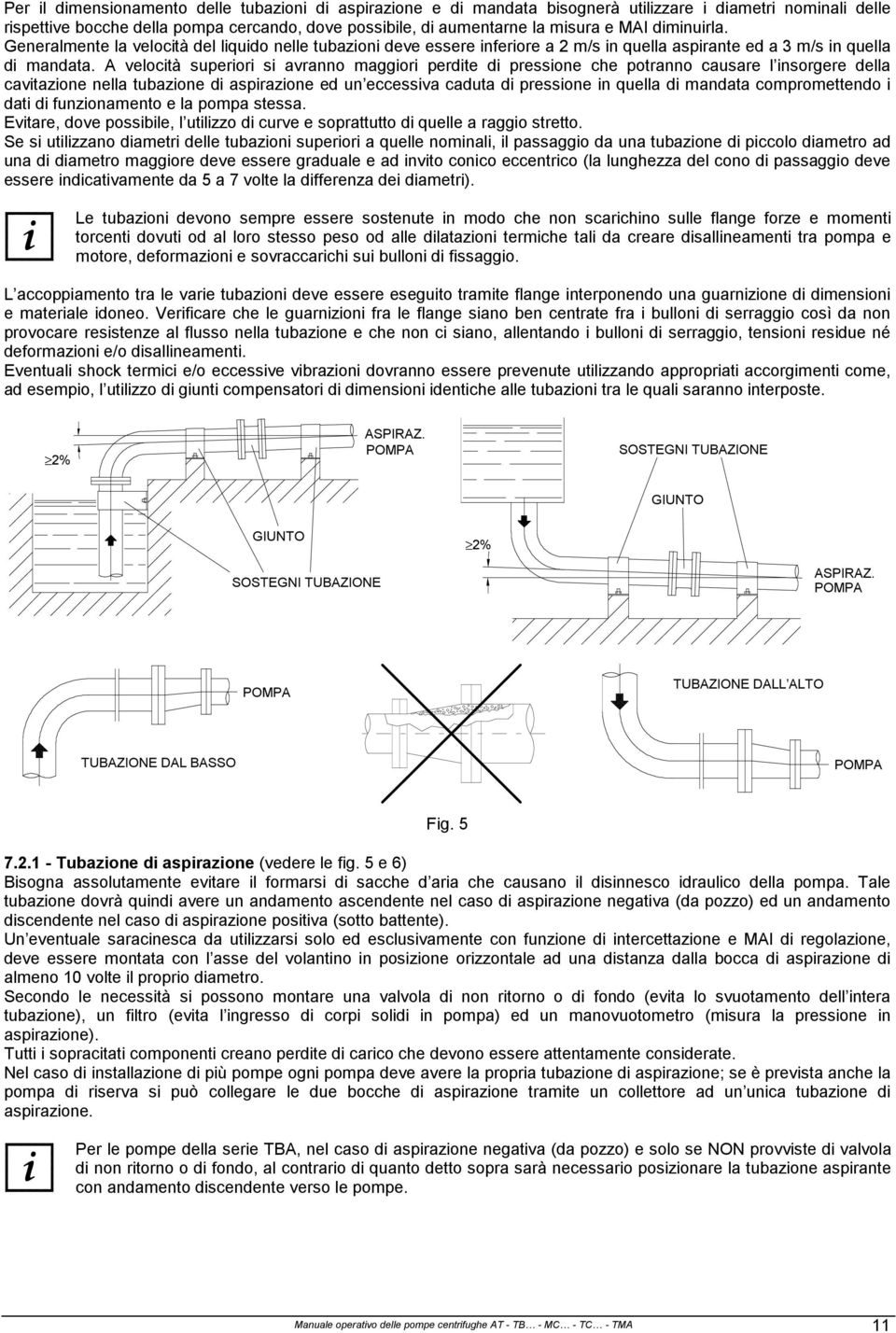 A velocità superiori si avranno maggiori perdite di pressione che potranno causare l insorgere della cavitazione nella tubazione di aspirazione ed un eccessiva caduta di pressione in quella di