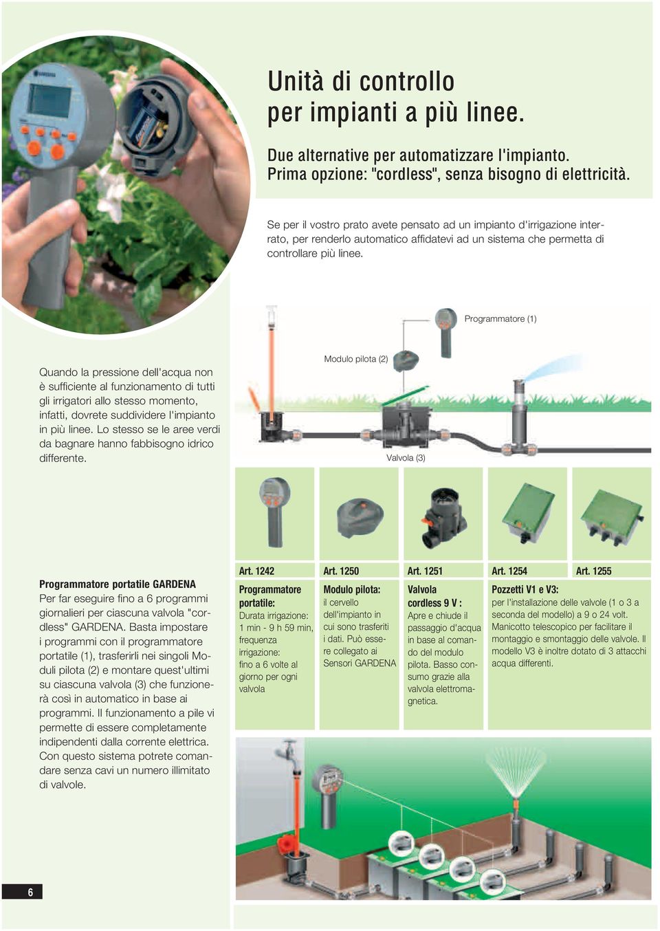 Programmatore (1) Quando la pressione dell'acqua non è suffi ciente al funzionamento di tutti gli irrigatori allo stesso momento, infatti, dovrete suddividere l'impianto in più linee.