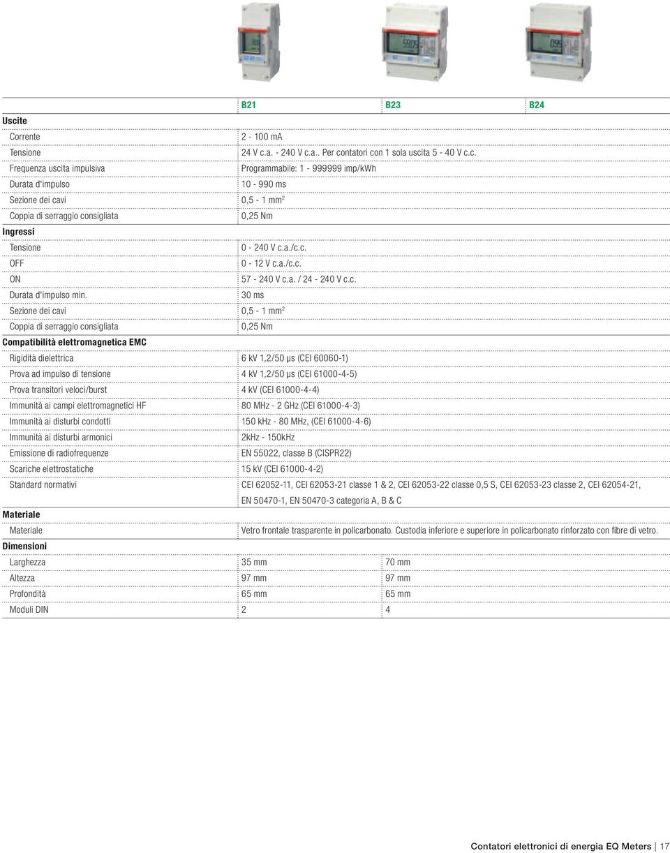 30 ms Sezione dei cavi 0,5-1 mm 2 Coppia di serraggio consigliata 0,25 Nm Compatibilità elettromagnetica EMC Rigidità dielettrica 6 kv 1,2/50 μs (CEI 60060-1) Prova ad impulso di tensione 4 kv 1,2/50