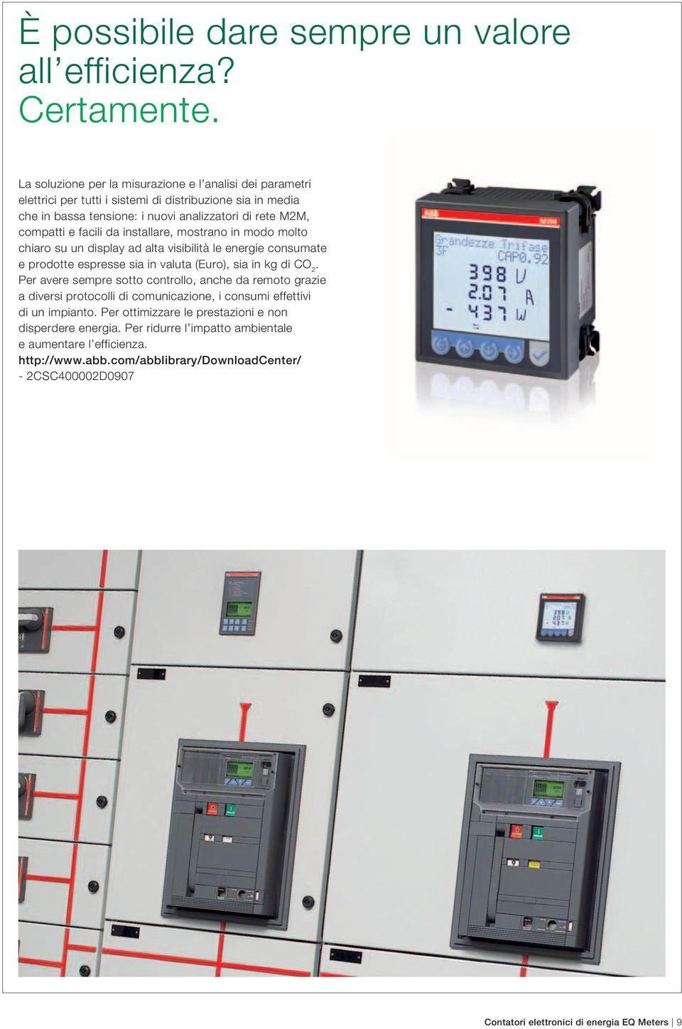 da installare, mostrano in modo molto chiaro su un display ad alta visibilità le energie consumate e prodotte espresse sia in valuta (Euro), sia in kg di CO 2.