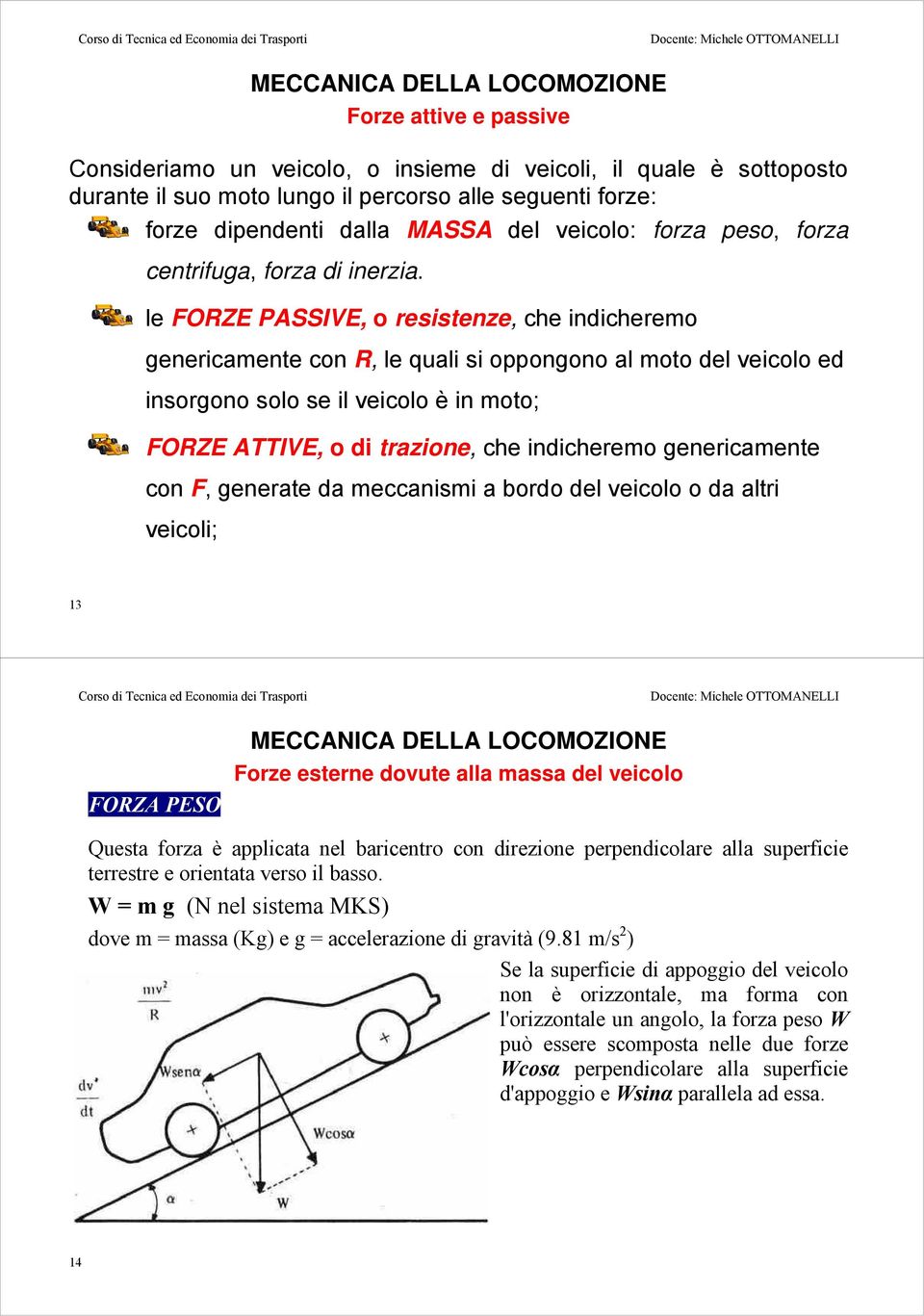 le FORZE PASSIVE, o resistenze, che indicheremo genericamente con R, le quali si oppongono al moto del veicolo ed insorgono solo se il veicolo è in moto; FORZE ATTIVE, o di trazione, che indicheremo