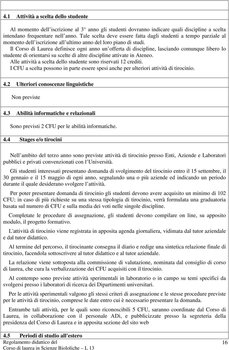 Il Corso di Laurea definisce ogni anno un offerta di discipline, lasciando comunque libero lo studente di orientarsi su scelte di altre discipline attivate in Ateneo.