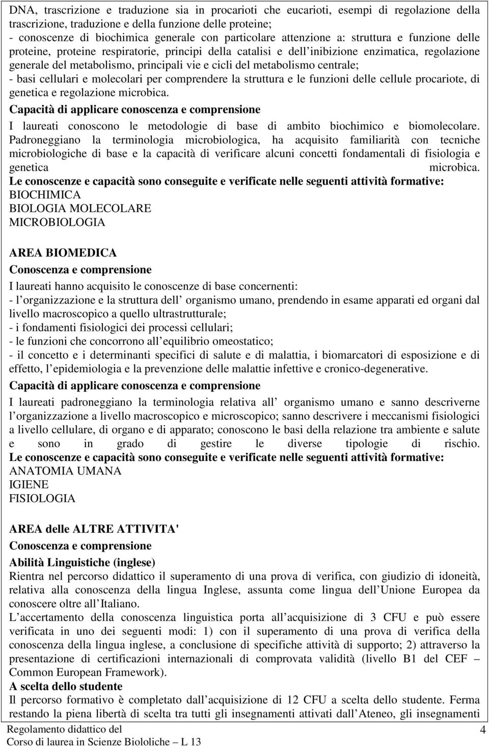 cicli del metabolismo centrale; - basi cellulari e molecolari per comprendere la struttura e le funzioni delle cellule procariote, di genetica e regolazione microbica.