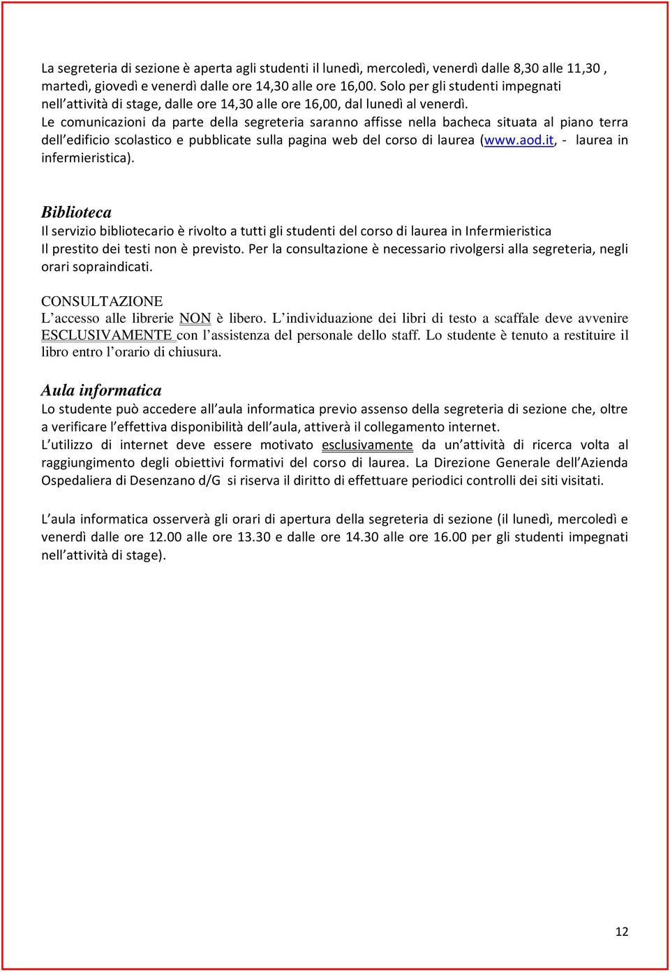 Le comunicazioni da parte della segreteria saranno affisse nella bacheca situata al piano terra dell edificio scolastico e pubblicate sulla pagina web del corso di laurea (www.aod.