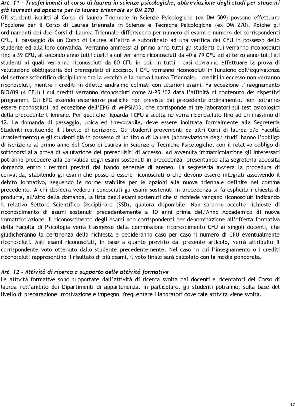 Poiché gli ordinamenti dei due Corsi di Laurea Triennale differiscono per numero di esami e numero dei corrispondenti CFU, il passaggio da un Corso di Laurea all altro è subordinato ad una verifica