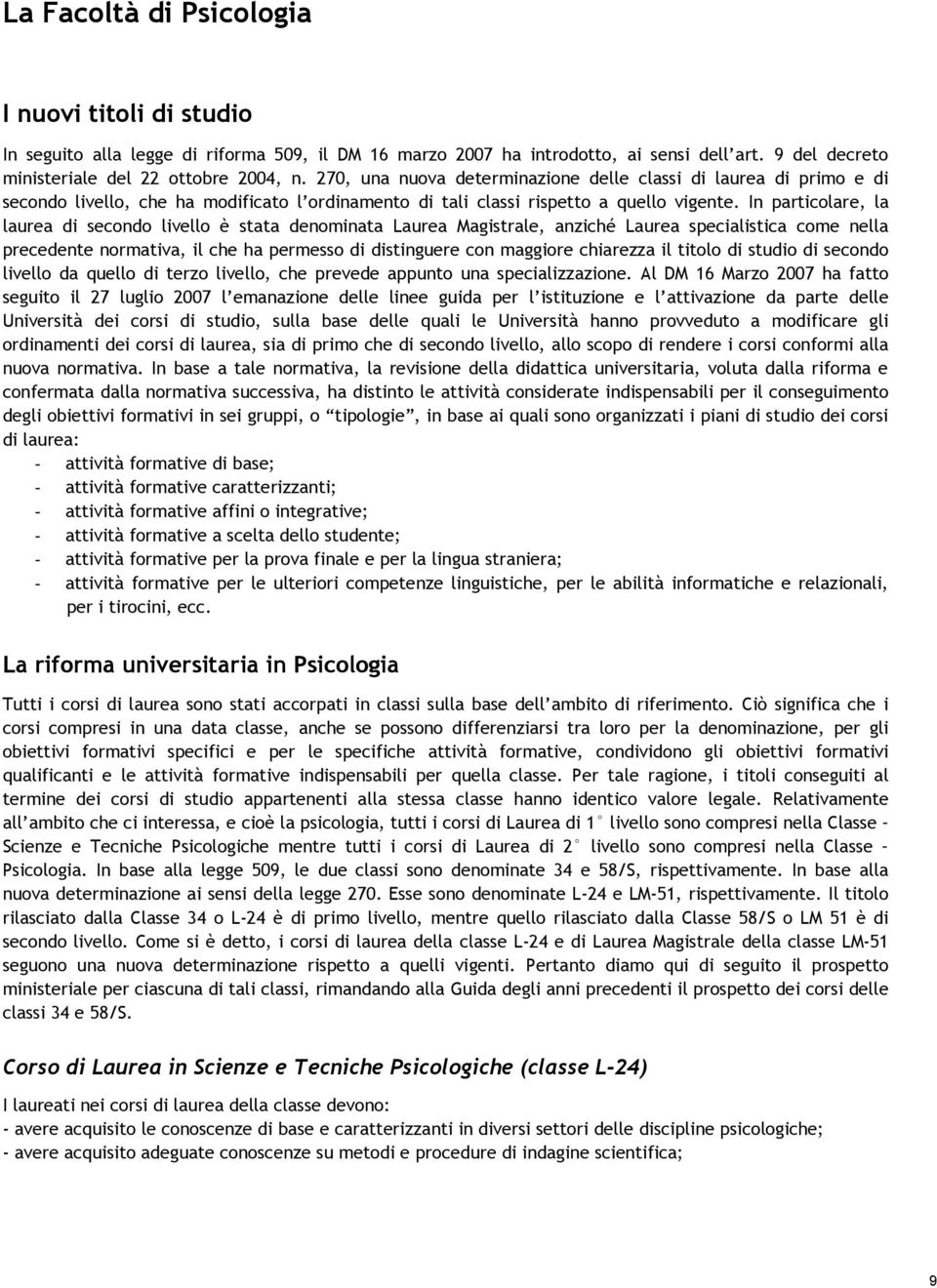 In particolare, la laurea di secondo livello è stata denominata Laurea Magistrale, anziché Laurea specialistica come nella precedente normativa, il che ha permesso di distinguere con maggiore