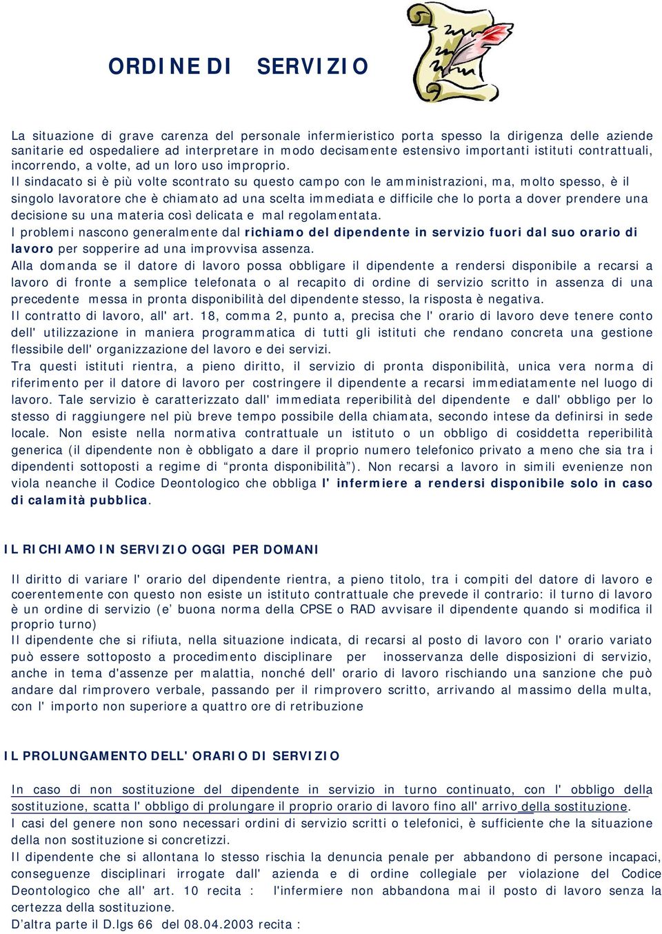 Il sindacato si è più volte scontrato su questo campo con le amministrazioni, ma, molto spesso, è il singolo lavoratore che è chiamato ad una scelta immediata e difficile che lo porta a dover