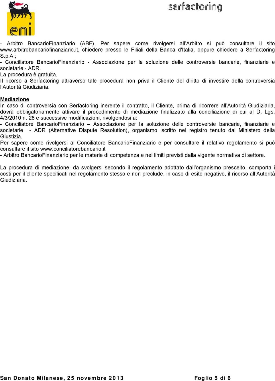 ; - Conciliatore BancarioFinanziario - Associazione per la soluzione delle controversie bancarie, finanziarie e societarie - ADR. La procedura è gratuita.