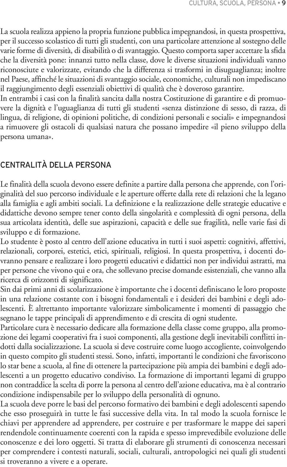 Questo comporta saper accettare la sfida che la diversità pone: innanzi tutto nella classe, dove le diverse situazioni individuali vanno riconosciute e valorizzate, evitando che la differenza si